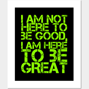 I am not here to be good, I am here to be GREAT Posters and Art